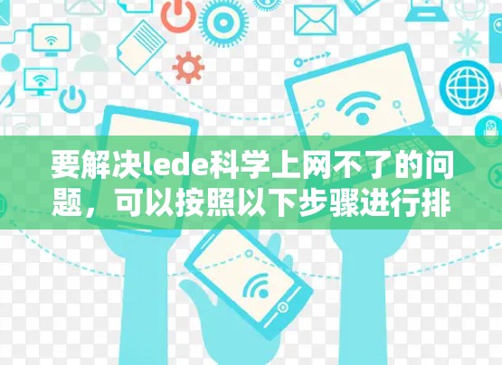要解决lede科学上网不了的问题,可以按照以下步骤进行排查和解决 要解决lede科学上网不了的问题,可以按照以下步骤进行排查和解决