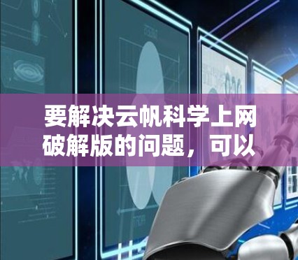 要解决云帆科学上网破解版的问题,可以按照以下步骤进行 要解决云帆科学上网破解版的问题,可以按照以下步骤进行