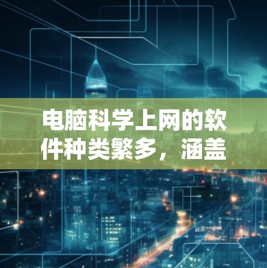 电脑科学上网的软件种类繁多,涵盖了文件管理、数据分析、图形处理以及工具与编程等多个领域。以下是一些适合科学计算和编程的软件推荐 电脑科学上网的软件种类繁多,涵盖了文件管理、数据分析、图形处理以及工具与编程等多个领域。以下是一些适合科学计算和编程的软件推荐