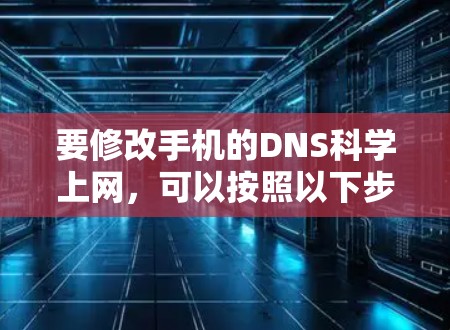 要修改手机的DNS科学上网,可以按照以下步骤操作 要修改手机的DNS科学上网,可以按照以下步骤操作