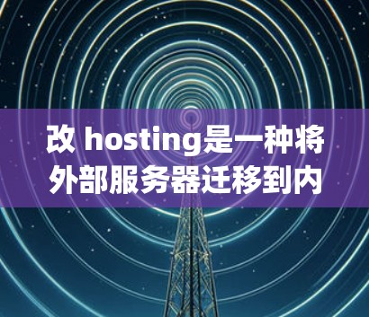 改 hosting是一种将外部服务器迁移到内部服务器的技术,旨在提升服务器利用率和系统效率。以下是对改 hosting的科学上网方法的详细总结 改 hosting是一种将外部服务器迁移到内部服务器的技术,旨在提升服务器利用率和系统效率。以下是对改 hosting的科学上网方法的详细总结
