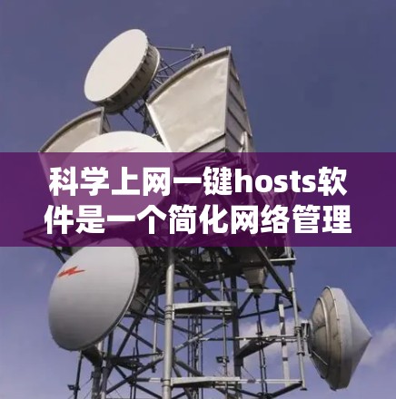 科学上网一键hosts软件是一个简化网络管理工具，帮助用户管理科学上网服务，如科学计算、工程绘图和数据可视化。以下是详细的分步指南和信息