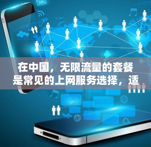在中国，无限流量的套餐是常见的上网服务选择，适合那些希望无限使用流量的人。以下是一步步的指导