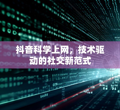 抖音科学上网,技术驱动的社交新范式 抖音科学上网,技术驱动的社交新范式