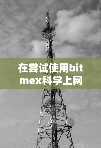在尝试使用bitmex科学上网时遇到不能用的问题，可以按照以下步骤进行排查和解决问题