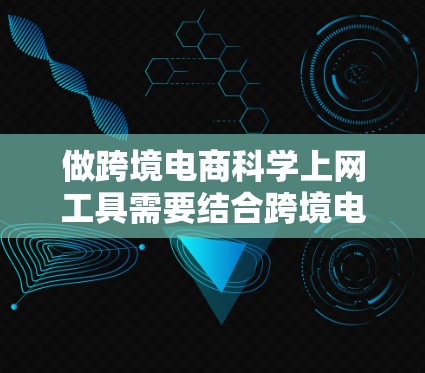 做跨境电商科学上网工具需要结合跨境电商行业的特点和用户需求,设计一个既能帮助用户分析数据、优化运营,又能满足用户实际使用需求的工具。以下是一些可以考虑的工具设计方向和功能 做跨境电商科学上网工具需要结合跨境电商行业的特点和用户需求,设计一个既能帮助用户分析数据、优化运营,又能满足用户实际使用需求的工具。以下是一些可以考虑的工具设计方向和功能