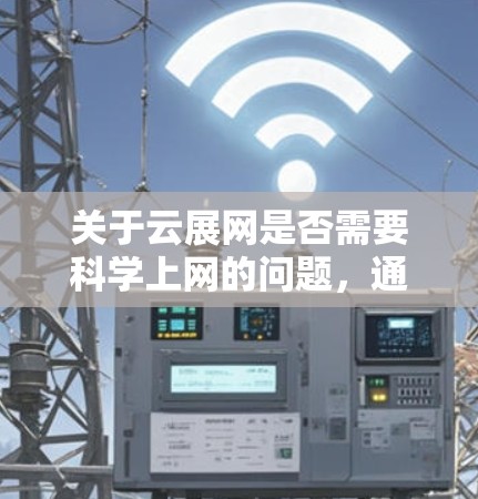 关于云展网是否需要科学上网的问题,通常需要根据云展网的具体功能和需求来判断。以下是一些可能的指导方针 关于云展网是否需要科学上网的问题,通常需要根据云展网的具体功能和需求来判断。以下是一些可能的指导方针