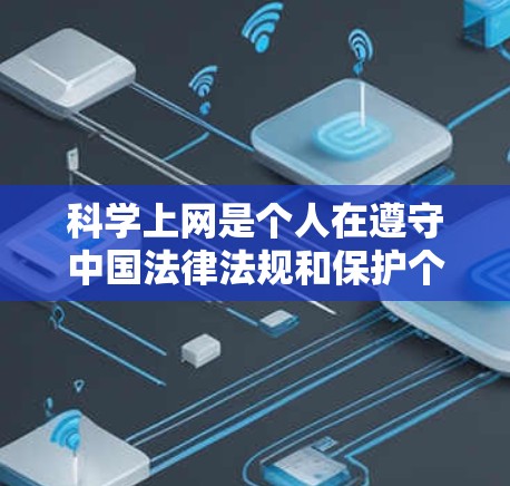 科学上网是个人在遵守中国法律法规和保护个人信息方面的合理行为,以下是具体步骤和建议 科学上网是个人在遵守中国法律法规和保护个人信息方面的合理行为,以下是具体步骤和建议