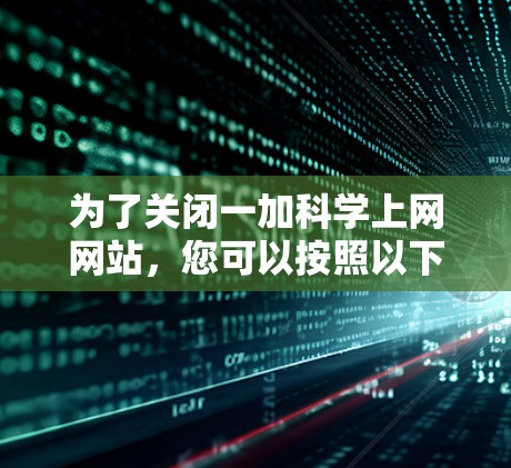 为了关闭一加科学上网网站，您可以按照以下步骤操作