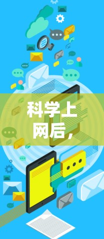 科学上网后,用户可能面临的场景多样,涵盖了学习、研究、数据分析、实验等多种用途。以下是对这些场景的详细分析 科学上网后,用户可能面临的场景多样,涵盖了学习、研究、数据分析、实验等多种用途。以下是对这些场景的详细分析