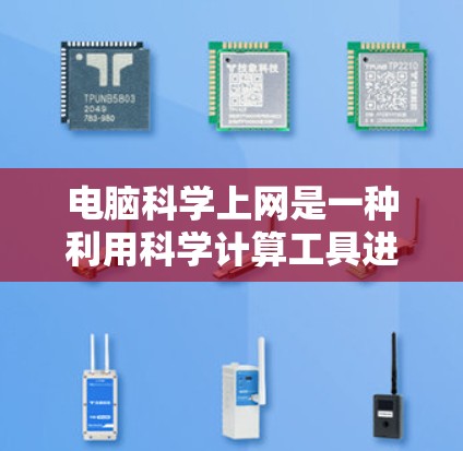 电脑科学上网是一种利用科学计算工具进行网络操作的方法,广泛应用于科学实验和研究领域。以下是对电脑科学上网的详细分析和步骤 电脑科学上网是一种利用科学计算工具进行网络操作的方法,广泛应用于科学实验和研究领域。以下是对电脑科学上网的详细分析和步骤