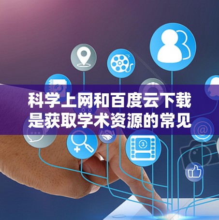科学上网和百度云下载是获取学术资源的常见方式。以下是一些步骤和建议,帮助你科学地获取资料 科学上网和百度云下载是获取学术资源的常见方式。以下是一些步骤和建议,帮助你科学地获取资料