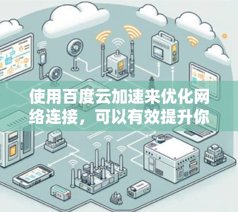 使用百度云加速来优化网络连接,可以有效提升你的上网速度,但需要谨慎操作,确保符合自己的需求和安全规范。以下是详细的步骤和注意事项 使用百度云加速来优化网络连接,可以有效提升你的上网速度,但需要谨慎操作,确保符合自己的需求和安全规范。以下是详细的步骤和注意事项