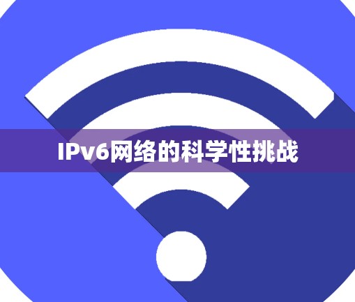 IPv6网络的科学性挑战 IPv6网络的科学性挑战