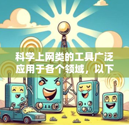 科学上网类的工具广泛应用于各个领域,以下是几种主要工具及其适用场景和特点 科学上网类的工具广泛应用于各个领域,以下是几种主要工具及其适用场景和特点