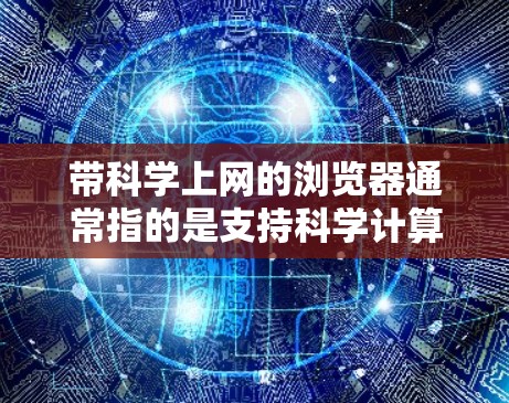 带科学上网的浏览器通常指的是支持科学计算、在线教育、文档管理或学术用途的工具。以下是一些常用的在线浏览器及其特点 带科学上网的浏览器通常指的是支持科学计算、在线教育、文档管理或学术用途的工具。以下是一些常用的在线浏览器及其特点
