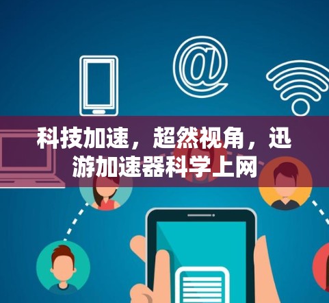 科技加速,超然视角,迅游加速器科学上网 科技加速,超然视角,迅游加速器科学上网