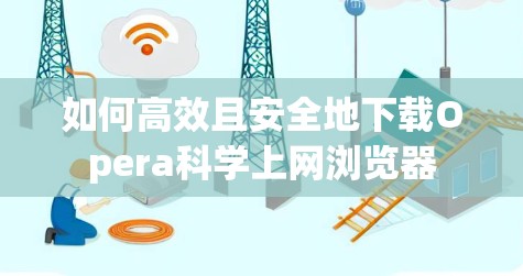 如何高效且安全地下载Opera科学上网浏览器