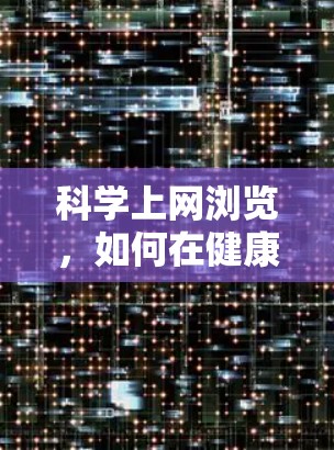 科学上网浏览,如何在健康与科技之间找到平衡? 科学上网浏览,如何在健康与科技之间找到平衡?