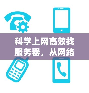 科学上网高效找服务器，从网络资源管理到服务器管理的实用技巧