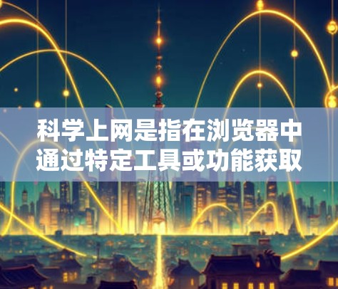 科学上网是指在浏览器中通过特定工具或功能获取科学计算和下载资源,以下是一些主要的浏览器支持科学功能的方式 科学上网是指在浏览器中通过特定工具或功能获取科学计算和下载资源,以下是一些主要的浏览器支持科学功能的方式
