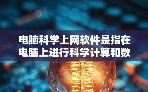 电脑科学上网软件是指在电脑上进行科学计算和数据分析的工具,广泛应用于科学研究、工程设计和数据可视化等领域。以下是对这些软件的详细介绍 电脑科学上网软件是指在电脑上进行科学计算和数据分析的工具,广泛应用于科学研究、工程设计和数据可视化等领域。以下是对这些软件的详细介绍