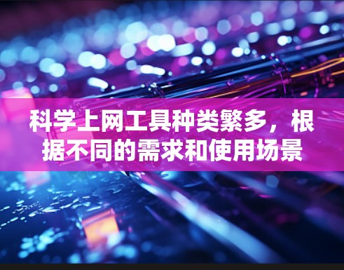 科学上网工具种类繁多,根据不同的需求和使用场景,可以推荐以下几种工具,供您选择 科学上网工具种类繁多,根据不同的需求和使用场景,可以推荐以下几种工具,供您选择