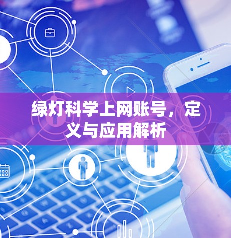 绿灯科学上网账号,定义与应用解析 绿灯科学上网账号,定义与应用解析