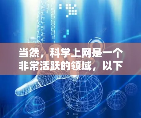 当然,科学上网是一个非常活跃的领域,以下是两个可以分享的科学上网资源 当然,科学上网是一个非常活跃的领域,以下是两个可以分享的科学上网资源