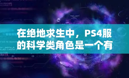 在绝地求生中,PS4服的科学类角色是一个有趣且有挑战性的部分。以下是对科学类角色的详细介绍 在绝地求生中,PS4服的科学类角色是一个有趣且有挑战性的部分。以下是对科学类角色的详细介绍