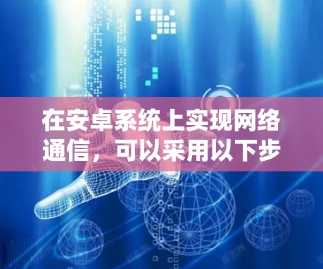 在安卓系统上实现网络通信,可以采用以下步骤,逐步学习WAN、NBAN、WANAPPS等协议的实现方法 在安卓系统上实现网络通信,可以采用以下步骤,逐步学习WAN、NBAN、WANAPPS等协议的实现方法