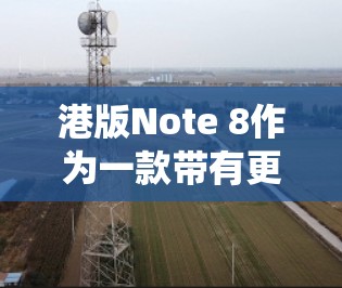 港版Note 8作为一款带有更复杂系统的手机,提供了科学上网等功能。以下是科学上网港版Note 8的步骤指南 港版Note 8作为一款带有更复杂系统的手机,提供了科学上网等功能。以下是科学上网港版Note 8的步骤指南