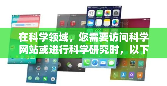 在科学领域,您需要访问科学网站或进行科学研究时,以下几种浏览器和方法非常有用 在科学领域,您需要访问科学网站或进行科学研究时,以下几种浏览器和方法非常有用