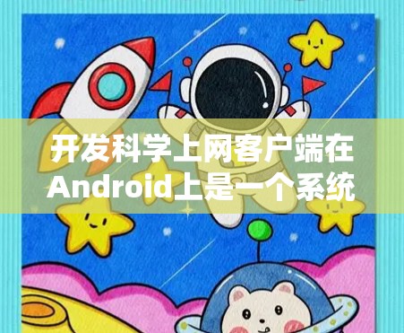 开发科学上网客户端在Android上是一个系统性工程,涉及多个步骤和细节,以下是一个结构化的开发指南 开发科学上网客户端在Android上是一个系统性工程,涉及多个步骤和细节,以下是一个结构化的开发指南