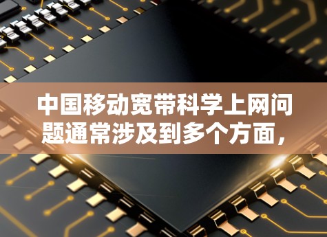 中国移动宽带科学上网问题通常涉及到多个方面,包括流量、网络覆盖、延迟等问题。以下是常见的解决方法 中国移动宽带科学上网问题通常涉及到多个方面,包括流量、网络覆盖、延迟等问题。以下是常见的解决方法