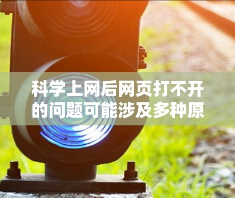 科学上网后网页打不开的问题可能涉及多种原因,包括网络不稳定、VPN服务问题、配置错误、服务器问题等。以下是一些步骤来解决这个问题 科学上网后网页打不开的问题可能涉及多种原因,包括网络不稳定、VPN服务问题、配置错误、服务器问题等。以下是一些步骤来解决这个问题