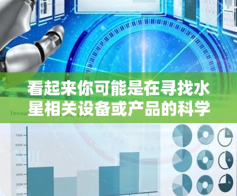 看起来你可能是在寻找水星相关设备或产品的科学用途,比如科学计算器、电子工具或科学软件。以下是一些相关的建议和资源,帮助你完成你的任务 看起来你可能是在寻找水星相关设备或产品的科学用途,比如科学计算器、电子工具或科学软件。以下是一些相关的建议和资源,帮助你完成你的任务