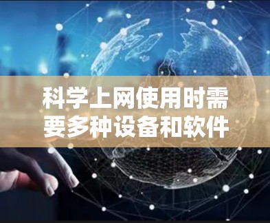 科学上网使用时需要多种设备和软件来满足不同的需求。以下是一些常见且重要的东西 科学上网使用时需要多种设备和软件来满足不同的需求。以下是一些常见且重要的东西