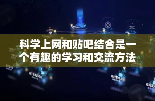科学上网和贴吧结合是一个有趣的学习和交流方法。以下是对这一结合的深入探讨 科学上网和贴吧结合是一个有趣的学习和交流方法。以下是对这一结合的深入探讨