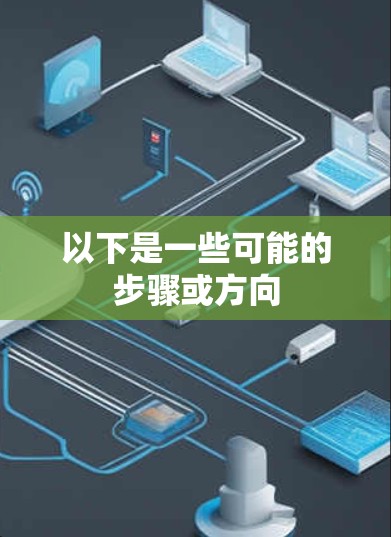 以下是一些可能的步骤或方向 以下是一些可能的步骤或方向