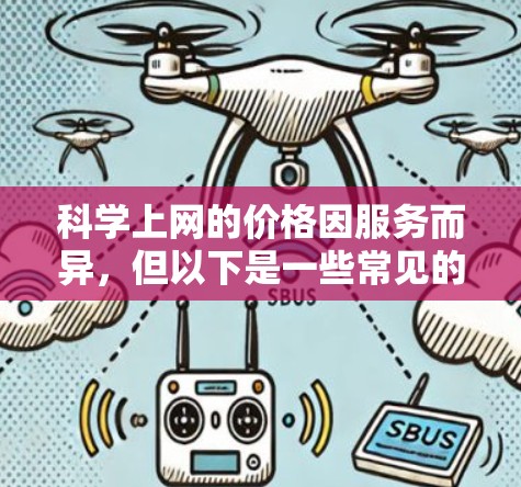 科学上网的价格因服务而异，但以下是一些常见的科学上网费用