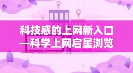 科技感的上网新入口—科学上网启星浏览器 科技感的上网新入口—科学上网启星浏览器
