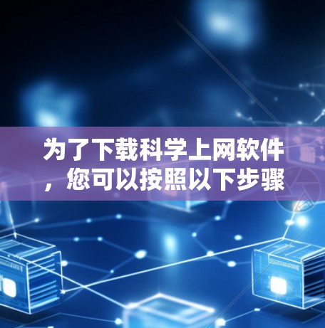 为了下载科学上网软件，您可以按照以下步骤进行