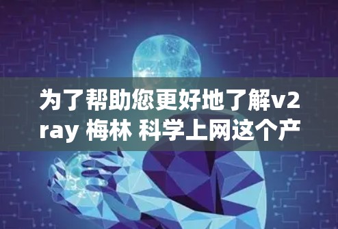为了帮助您更好地了解v2ray 梅林 科学上网这个产品,我将提供一个详细的分析和建议 为了帮助您更好地了解v2ray 梅林 科学上网这个产品,我将提供一个详细的分析和建议