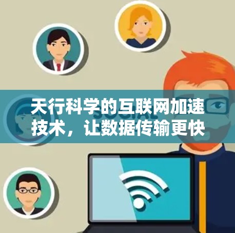 天行科学的互联网加速技术，让数据传输更快捷