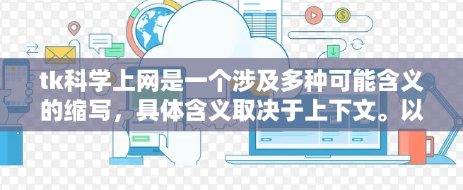 tk科学上网是一个涉及多种可能含义的缩写，具体含义取决于上下文。以下是几种可能的解释
