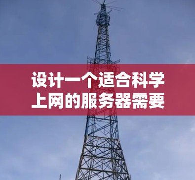 设计一个适合科学上网的服务器需要综合考虑多个方面,以确保高效、安全且用户友好的功能。以下是一个详细的解决方案 设计一个适合科学上网的服务器需要综合考虑多个方面,以确保高效、安全且用户友好的功能。以下是一个详细的解决方案