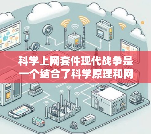 科学上网套件现代战争是一个结合了科学原理和网络技术的战争模拟模型。它通常用于研究、教学、游戏或安全计划等领域。以下是一个可能的解释和步骤