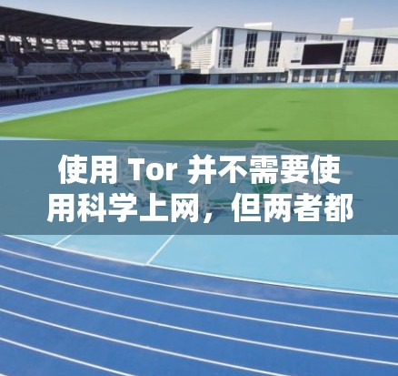 使用 Tor 并不需要使用科学上网,但两者都是保护网络安全和隐私的工具。以下是详细的总结 使用 Tor 并不需要使用科学上网,但两者都是保护网络安全和隐私的工具。以下是详细的总结