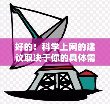 好的！科学上网的建议取决于你的具体需求，但以下是一些推荐的网站和资源，帮助你更好地学习科学知识